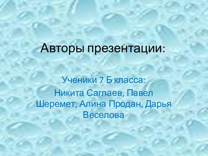 Авторы презентации:Ученики 7 Б класса:Никита Саглаев, Павел Шеремет, Алина Продан, Дарья Веселова