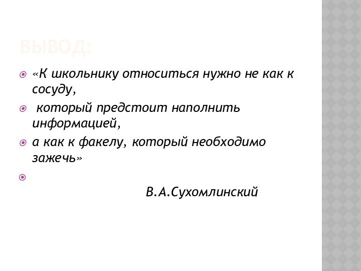 ВЫВОД:«К школьнику относиться нужно не как к сосуду, который предстоит наполнить информацией,а как