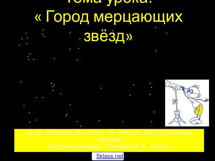 Тема урока:  « Город мерцающих звёзд»Автор: ШляковаЕ. В.учитель нач. классов, ГБОУ