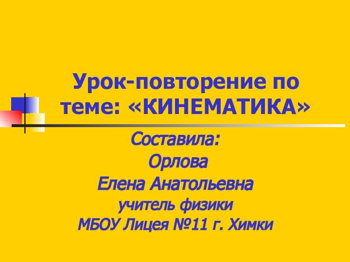 Урок-повторение по теме: «КИНЕМАТИКА»Составила: Орлова Елена Анатольевнаучитель физикиМБОУ Лицея №11 г. Химки