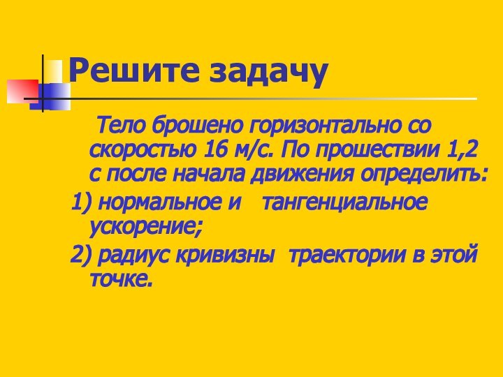 Решите задачу	Тело брошено горизонтально со скоростью 16 м/с. По прошествии 1,2 с