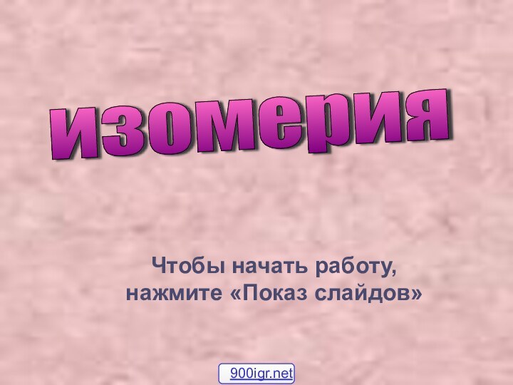 Чтобы начать работу, нажмите «Показ слайдов»изомерия