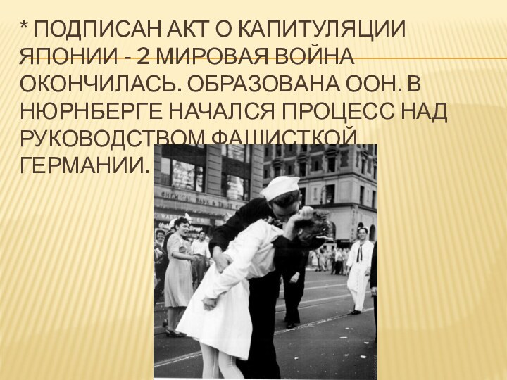 * подписан акт о капитуляции Японии - 2 мировая война окончилась. Образована