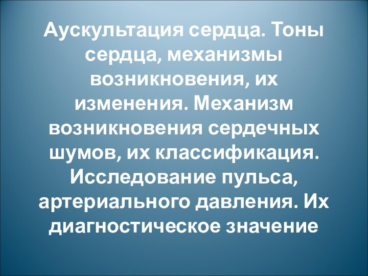 Аускультация сердца. Тоны сердца, механизмы возникновения, их изменения. Механизм возникновения сердечных шумов,