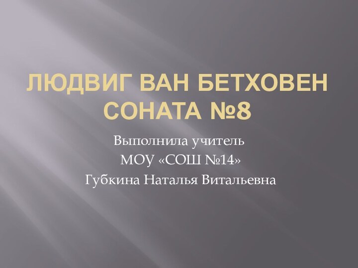 Людвиг ван Бетховен Соната №8Выполнила учитель МОУ «СОШ №14» Губкина Наталья Витальевна