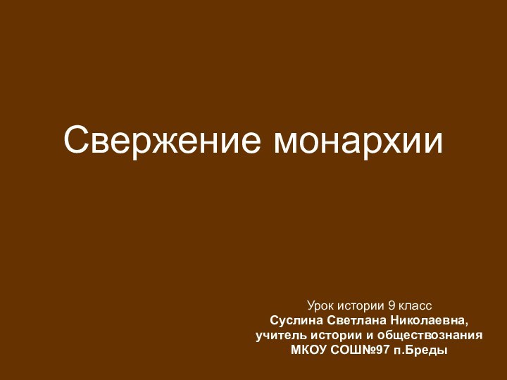 Свержение монархииУрок истории 9 классСуслина Светлана Николаевна,учитель истории и обществознания МКОУ СОШ№97 п.Бреды