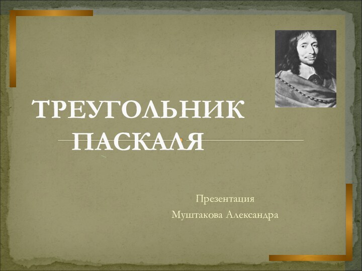 Презентация Муштакова АлександраТРЕУГОЛЬНИКПАСКАЛЯ