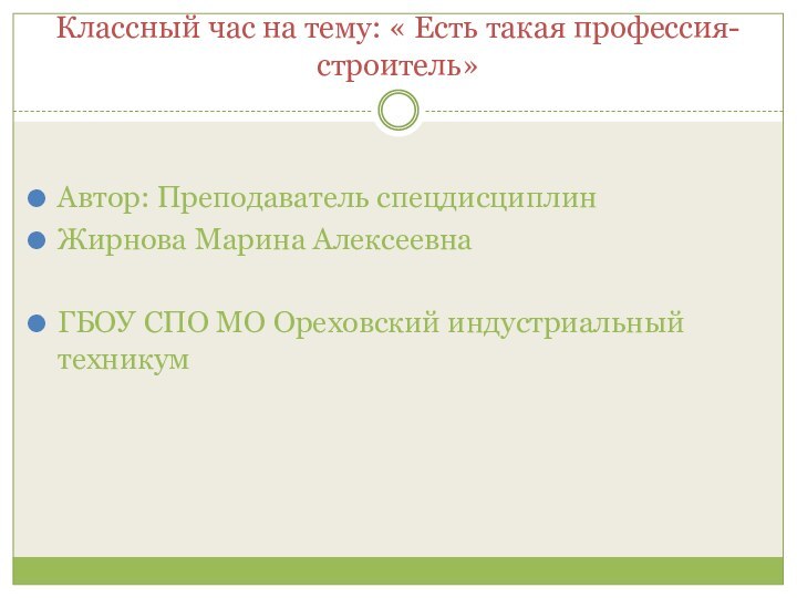 Классный час на тему: « Есть такая профессия-строитель»Автор: Преподаватель спецдисциплин Жирнова Марина