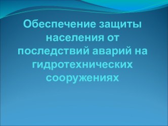 Обеспечение защиты населения от последствий аварий на гидротехнических сооружениях