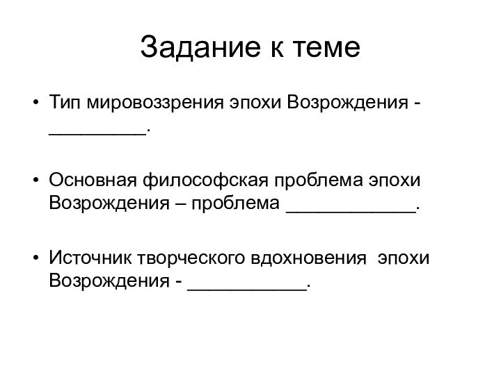 Задание к темеТип мировоззрения эпохи Возрождения - _________.Основная философская проблема эпохи Возрождения