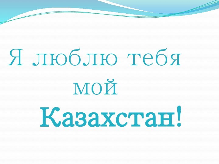 Я люблю тебя     мой   Казахстан!