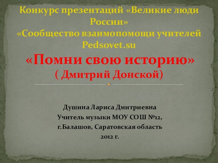 Душина Лариса ДмитриевнаУчитель музыки МОУ СОШ №12, г.Балашов, Саратовская область2012 г.Конкурс презентаций