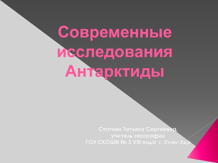 Современные исследования АнтарктидыСтативо Татьяна Сергеевна, учитель географииГОУ СКОШИ № 3 VIII вида г. Улан-Удэ