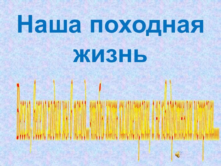 Наша походная жизньВесело, весело ходим мы в поход...чтобы жить километрами, а не квадратными метрами.....