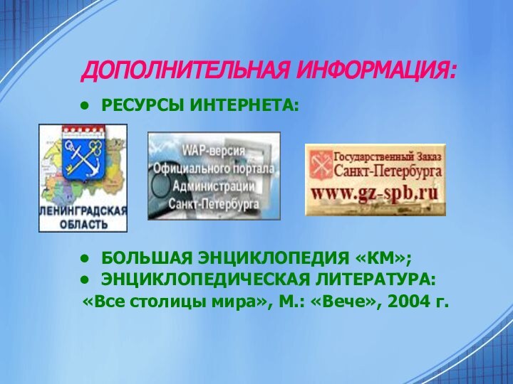 ДОПОЛНИТЕЛЬНАЯ ИНФОРМАЦИЯ:РЕСУРСЫ ИНТЕРНЕТА:БОЛЬШАЯ ЭНЦИКЛОПЕДИЯ «КМ»;ЭНЦИКЛОПЕДИЧЕСКАЯ ЛИТЕРАТУРА:«Все столицы мира», М.: «Вече», 2004 г.