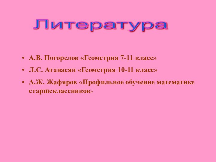 Литература А.В. Погорелов «Геометрия 7-11 класс»Л.С. Атанасян «Геометрия 10-11 класс»А.Ж. Жафяров «Профильное обучение математике старшеклассников»