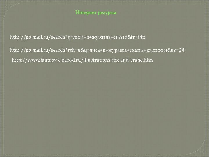 http://go.mail.ru/search?q=лиса+и+журавль+сказка&fr=fftbhttp://go.mail.ru/search?rch=e&q=лиса+и+журавль+сказка+картинки&us=24http://www.fantasy-c.narod.ru/illustrations-fox-and-crane.htmИнтернет ресурсы