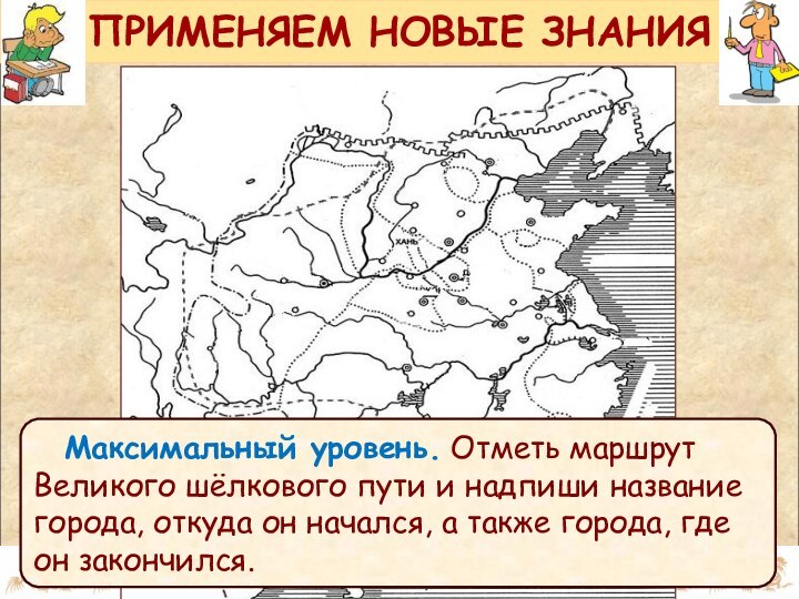 ПРИМЕНЯЕМ НОВЫЕ ЗНАНИЯМаксимальный уровень. Отметь маршрут Великого шёлкового пути и надпиши название