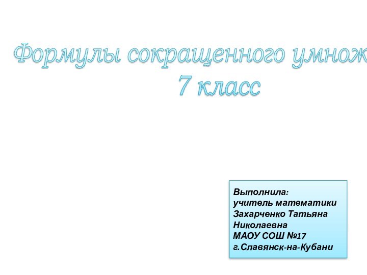 Формулы сокращенного умножения 7 классВыполнила:учитель математикиЗахарченко Татьяна НиколаевнаМАОУ СОШ №17г.Славянск-на-Кубани