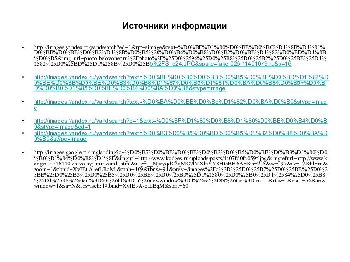 Источники информацииhttp://images.yandex.ru/yandsearch?ed=1&rpt=simage&text=%D0%BF%D1%80%D0%BE%D0%BC%D1%8B%D1%81%D0%BB%D0%BE%D0%B2%D1%8B%D0%B5%20%D0%B6%D0%B8%D0%B2%D0%BE%D1%82%D0%BD%D1%8B%D0%B5&img_url=photo.belovonet.ru%2Fphoto%2F%25D0%2596%25D0%25B8%25D0%25B2%25D0%25BE%25D1%2582%25D0%25BD%25D1%258B%25D0%25B5%2FS_524.JPG&spsite=fake-026-11401079.ru&p=16http://images.yandex.ru/yandsearch?text=%D0%BF%D0%B0%D0%BB%D0%B5%D0%BE%D0%BD%D1%82%D0%BE%D0%BB%D0%BE%D0%B3%D0%B8%D1%87%D0%B5%D1%81%D0%BA%D0%B8%D0%B5+%D0%BD%D0%B0%D1%85%D0%BE%D0%B4%D0%BA%D0%B8&stype=imagehttp://images.yandex.ru/yandsearch?text=%D0%BA%D0%BB%D0%B5%D1%82%D0%BA%D0%B0&stype=imagehttp://images.yandex.ru/yandsearch?p=1&text=%D0%BF%D1%80%D0%B8%D1%80%D0%BE%D0%B4%D0%B0&stype=image&ed=1http://images.yandex.ru/yandsearch?text=%D0%B3%D0%B5%D0%BD%D0%B5%D1%82%D0%B8%D0%BA%D0%B0&stype=imagehttp://images.google.ru/imglanding?q=%D0%B7%D0%BE%D0%BE%D0%B3%D0%B5%D0%BE%D0%B3%D1%80%D0%B0%D1%84%D0%B8%D1%8F&imgurl=http://www.kodges.ru/uploads/posts/4a07fd0fc059f.jpg&imgrefurl=http://www.kodges.ru/46440-zhivotnyj-mir-zemli.html&usg=__NpeyqdC3qMO7IVXlxVY8Ht5BH6A=&h=235&w=197&sz=17&hl=ru&zoom=1&tbnid=XvIEt-A-etLBqM:&tbnh=109&tbnw=91&prev=/images%3Fq%3D%25D0%25B7%25D0%25BE%25D0%25BE%25D0%25B3%25D0%25B5%25D0%25BE%25D0%25B3%25D1%2580%25D0%25B0%25D1%2584%25D0%25B8%25D1%258F%26start%3D60%26hl%3Dru%26newwindow%3D1%26sa%3DN%26tbs%3Disch:1&itbs=1&start=56&newwindow=1&sa=N&tbs=isch:1#tbnid=XvIEt-A-etLBqM&start=60