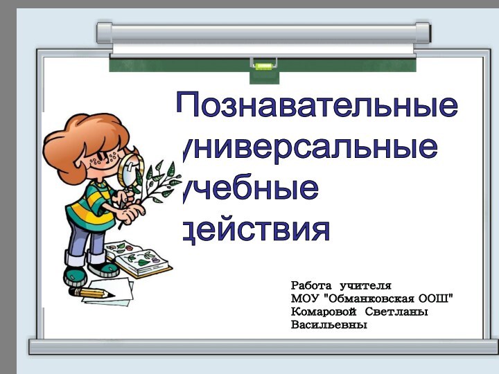 Познавательные  универсальные  учебные  действияРабота учителя  МОУ 