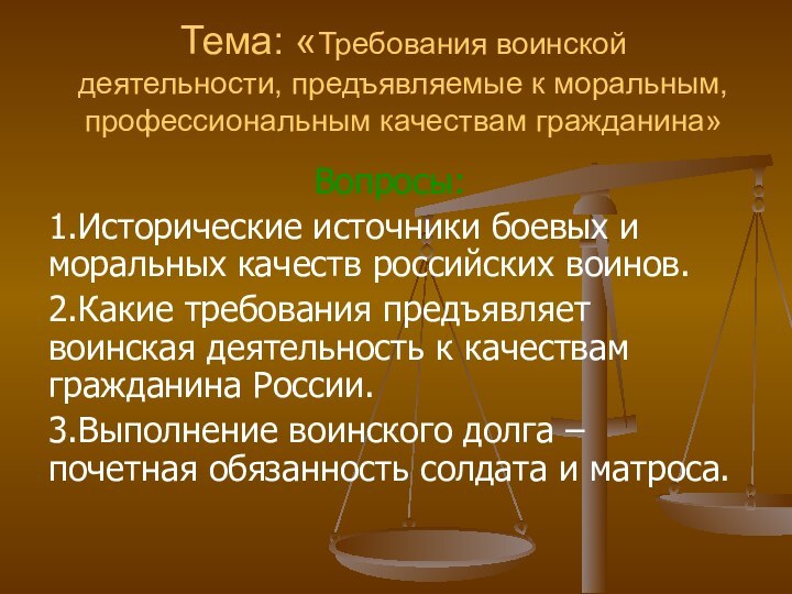 Тема: «Требования воинской деятельности, предъявляемые к моральным, профессиональным качествам гражданина»Вопросы:1.Исторические источники боевых