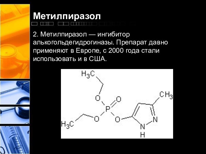 Метилпиразол2. Метилпиразол — ингибитор алькогольдегидрогиназы. Препарат давно применяют в Европе, с 2000