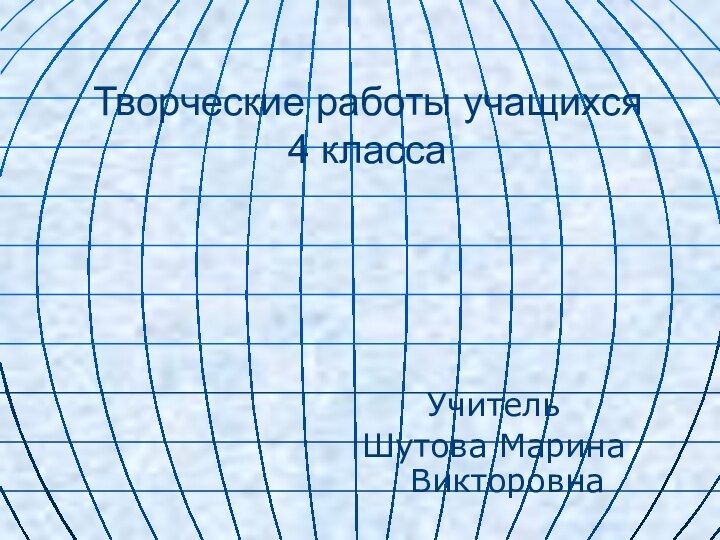 Творческие работы учащихся  4 классаУчительШутова Марина Викторовна