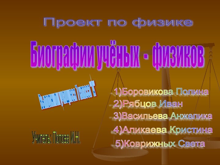 Биографии учёных - физиков 2)Рябцов Иван 3)Васильева Анжелика 4)Аликаева Кристина 5)Коврижных Света