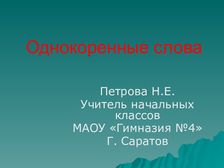 Однокоренные словаПетрова Н.Е.Учитель начальных классовМАОУ «Гимназия №4»Г. Саратов