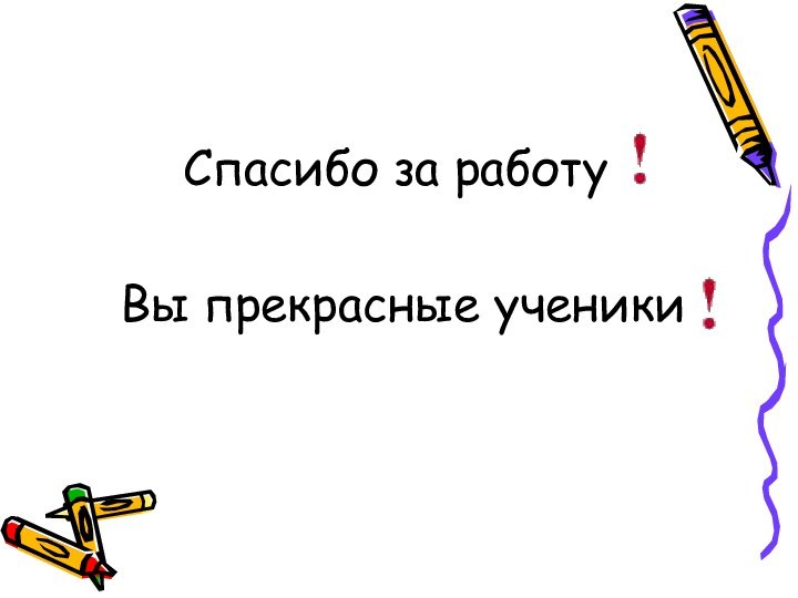 Спасибо за работу Вы прекрасные ученики