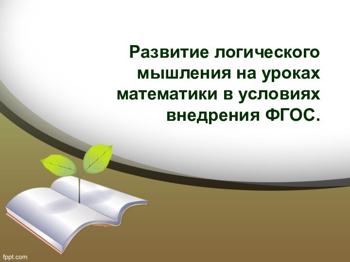 Развитие логического мышления на уроках математики в условиях внедрения ФГОС.