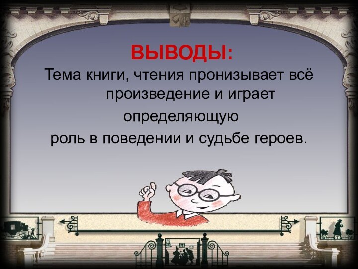 ВЫВОДЫ:Тема книги, чтения пронизывает всё произведение и играет определяющуюроль в поведении и судьбе героев.