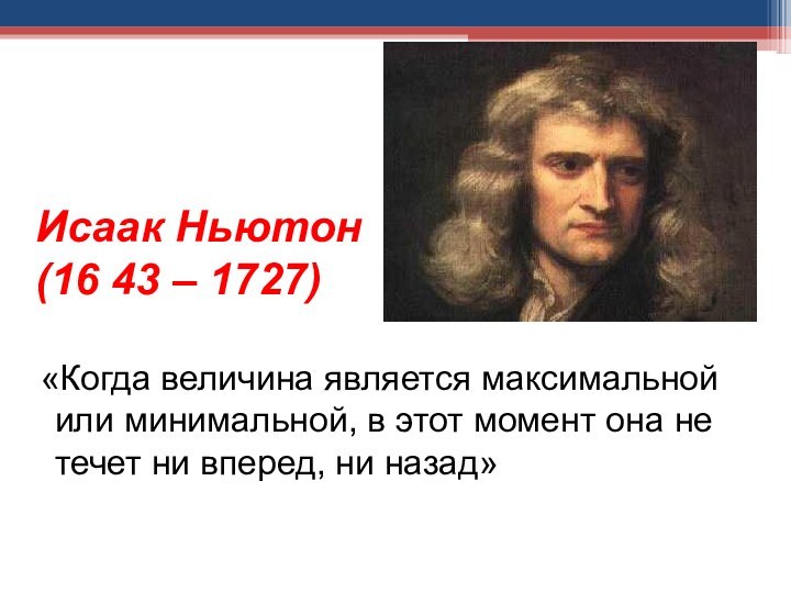 Исаак Ньютон  (16 43 – 1727) «Когда величина является максимальной или