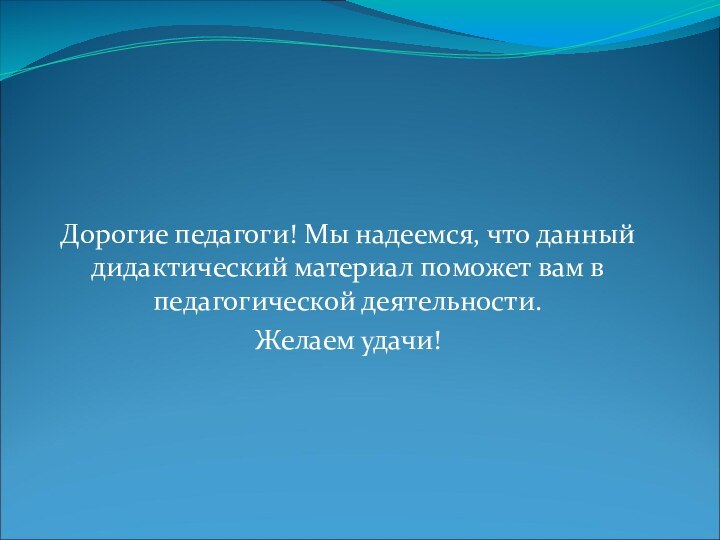 Дорогие педагоги! Мы надеемся, что данный дидактический материал поможет вам в педагогической деятельности. Желаем удачи!