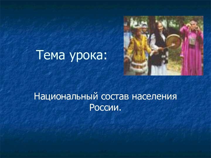 Тема урока:Национальный состав населения России.