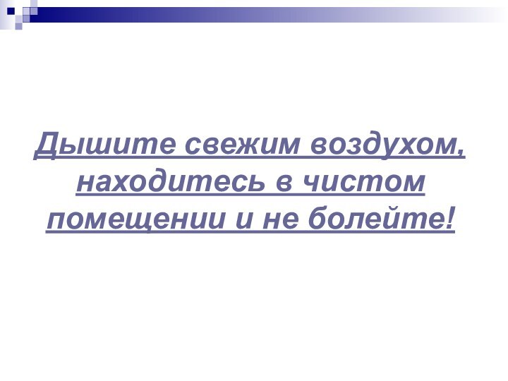 Дышите свежим воздухом, находитесь в чистом помещении и не болейте!