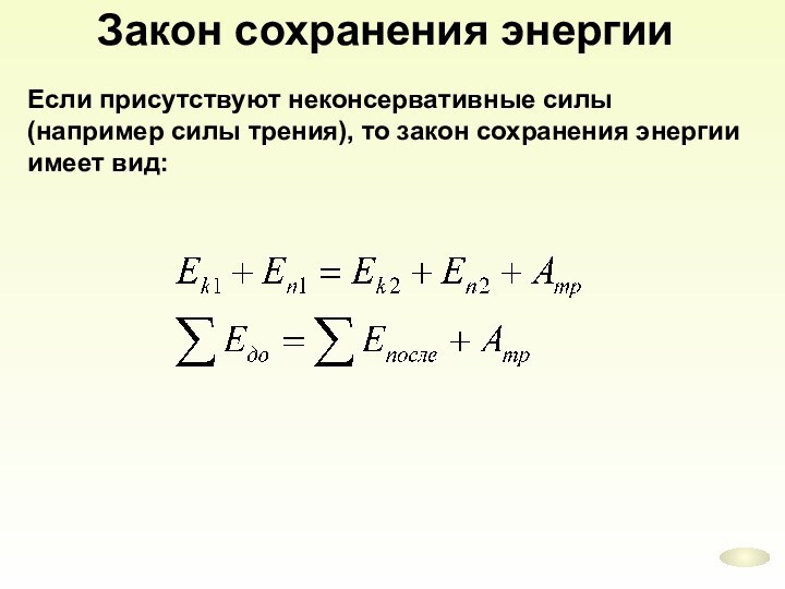 Если присутствуют неконсервативные силы (например силы трения), то закон сохранения энергии имеет вид:Закон сохранения энергии