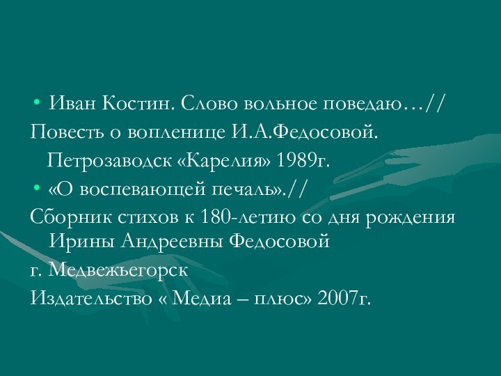 Иван Костин. Слово вольное поведаю…//Повесть о вопленице И.А.Федосовой.  Петрозаводск «Карелия» 1989г.«О