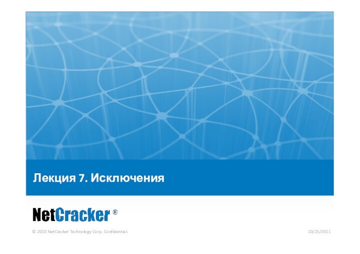 © 2010 NetCracker Technology Corp. Confidential.10/25/2011Лекция 7. Исключения