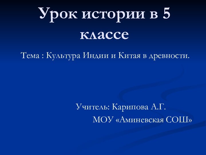 Урок истории в 5 классеТема : Культура Индии и Китая в древности.			Учитель: Карипова А.Г.			МОУ «Аминевская СОШ»