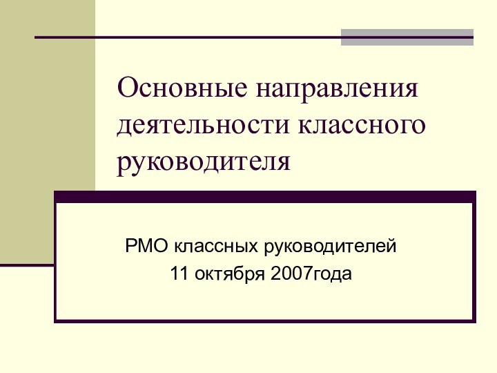 Основные направления деятельности классного руководителяРМО классных руководителей11 октября 2007года