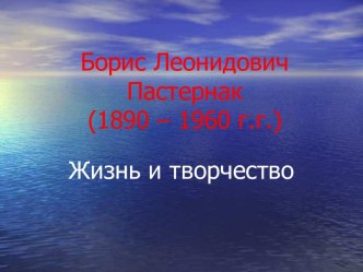 Борис Леонидович Пастернак (1890 – 1960 г.г.) Жизнь и творчество