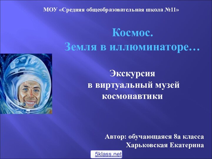 МОУ «Средняя общеобразовательная школа №11»Космос. Земля в иллюминаторе…Экскурсия в виртуальный музей космонавтикиАвтор: обучающаяся 8а классаХарьковская Екатерина