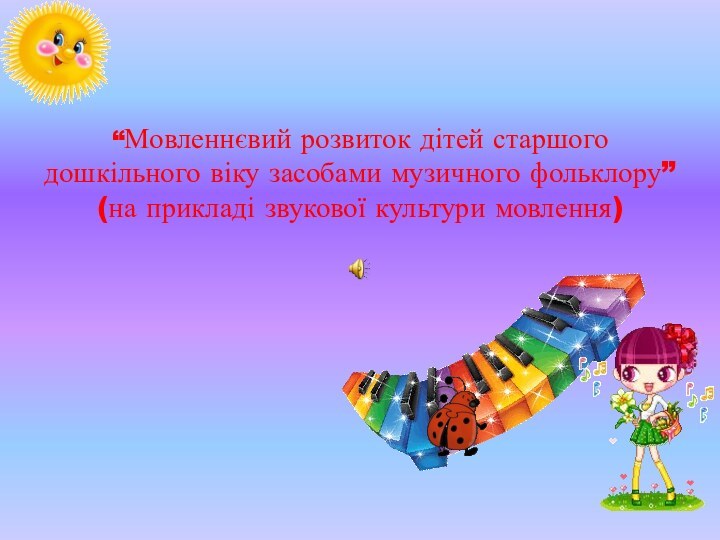 “Мовленнєвий розвиток дітей старшого дошкільного віку засобами музичного фольклору” (на прикладі звукової культури мовлення)