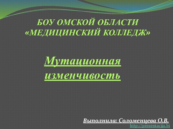 Мутационная изменчивостьБОУ Омской области«Медицинский колледж»Выполнила: Соломенцева О.В.http://prezentacija.biz/