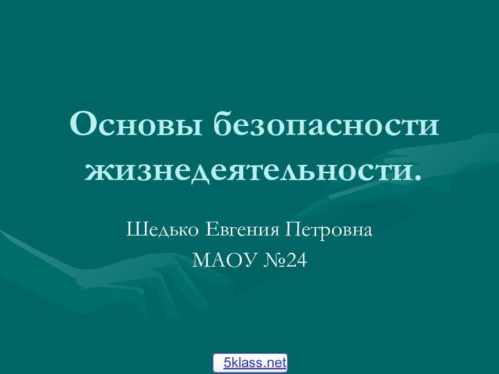 Основы безопасности жизнедеятельности.Шедько Евгения ПетровнаМАОУ №24