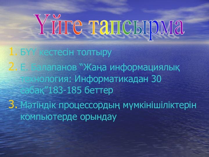 БҮҮ кестесін толтыруЕ. Балапанов “Жаңа информациялық технология: Информатикадан 30 сабақ”183-185 беттерМәтіндік процессордың мүмкінішіліктерін компьютерде орындауҮйге тапсырма