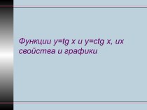 Функции y=tg x и y=ctg x, их свойства и графики