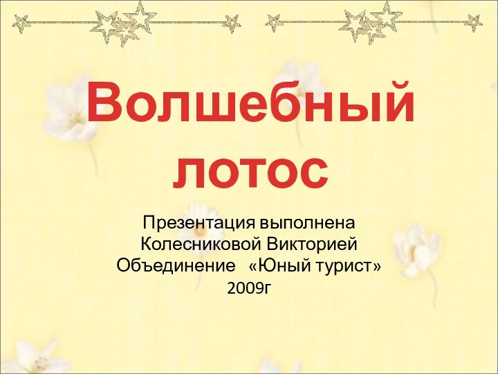 Презентация выполненаКолесниковой ВикториейОбъединение  «Юный турист»2009гВолшебный лотос